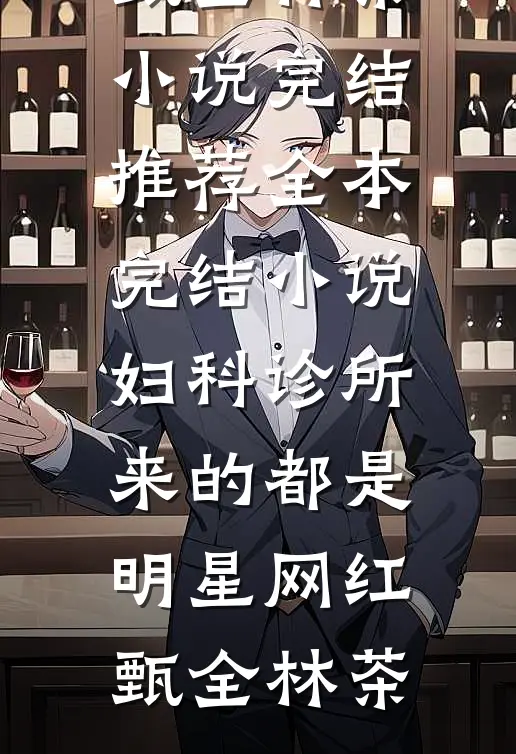妇科诊所，来的都是明星网红甄全林茶小说完结推荐_全本完结小说妇科诊所，来的都是明星网红甄全林茶