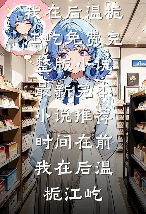 时间在前，我在后温栀江屹免费完整版小说_最新完本小说推荐时间在前，我在后(温栀江屹)
