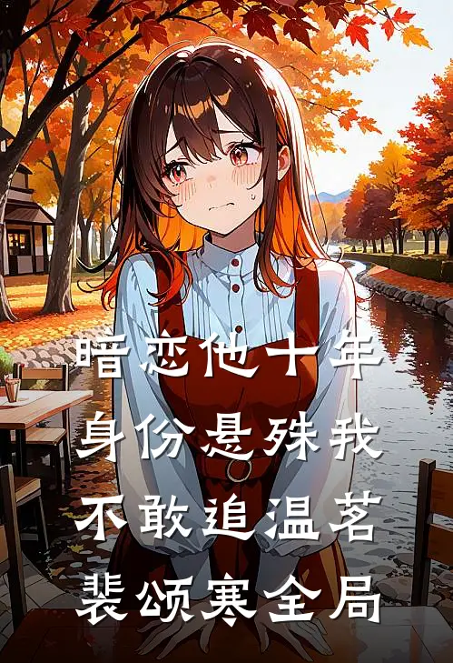 暗恋他十年，身份悬殊我不敢追温茗裴颂寒全局