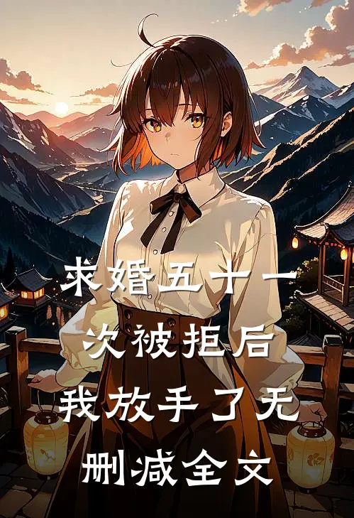 求婚五十一次被拒后，我放手了无删减全文