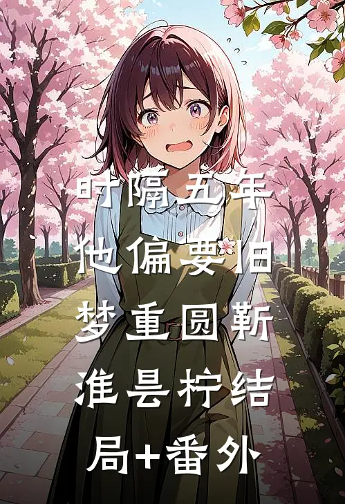 时隔五年，他偏要旧梦重圆靳淮昙柠结局+番外
