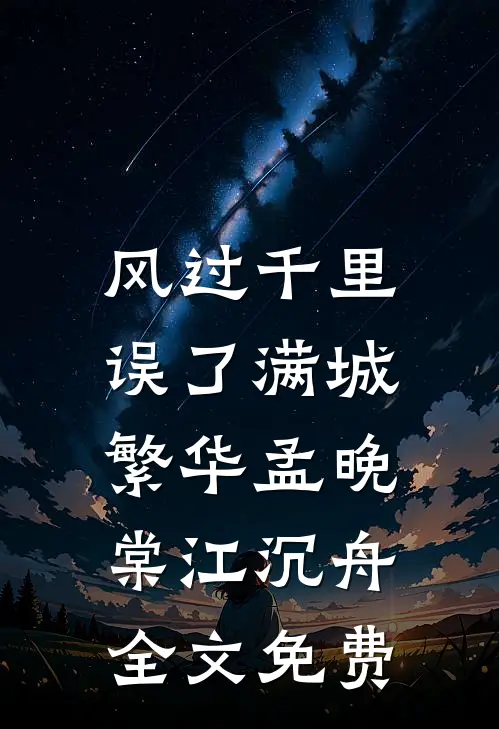 风过千里，误了满城繁华孟晚棠江沉舟全文免费