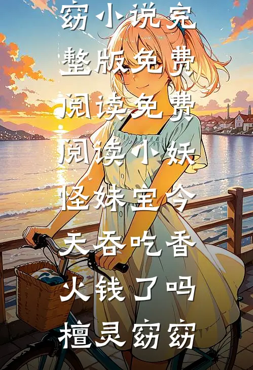小妖怪妹宝今天吞吃香火钱了吗(檀灵窈窈)小说完整版免费阅读_免费阅读小妖怪妹宝今天吞吃香火钱了吗(檀灵窈窈)