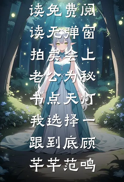 拍卖会上老公为秘书点天灯，我选择一跟到底顾芊芊范鸣全本免费小说阅读_免费阅读无弹窗拍卖会上老公为秘书点天灯，我选择一跟到底顾芊芊范鸣