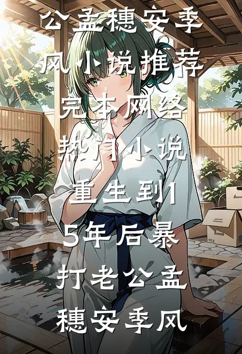 重生到15年后暴打老公孟穗安季风小说推荐完本_网络热门小说重生到15年后暴打老公(孟穗安季风)