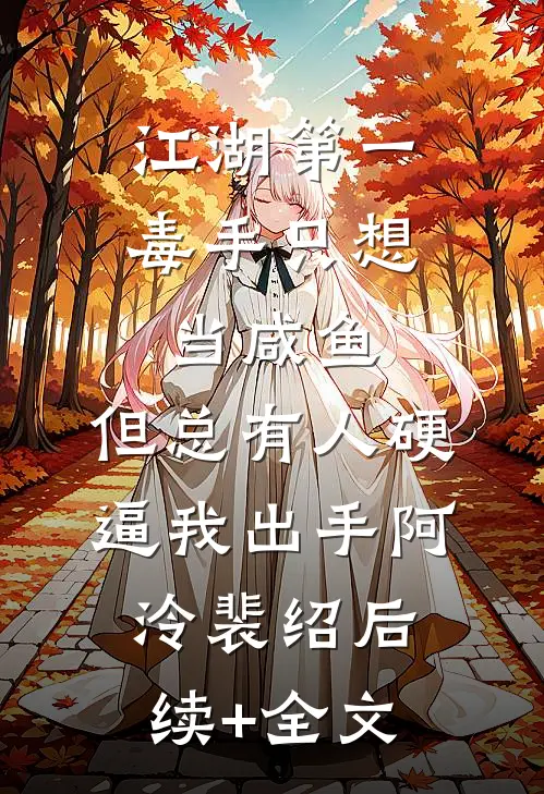 江湖第一毒手只想当咸鱼，但总有人硬逼我出手阿泠裴绍后续+全文