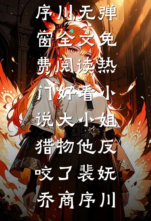 大小姐，猎物他反咬了(裴妩乔商序川)无弹窗全文免费阅读_热门好看小说大小姐，猎物他反咬了(裴妩乔商序川)