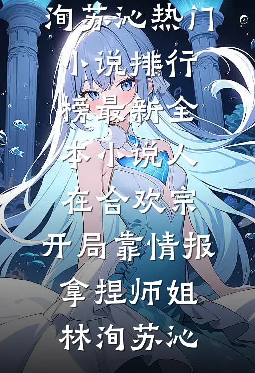 人在合欢宗，开局靠情报拿捏师姐林洵苏沁热门小说排行榜_最新全本小说人在合欢宗，开局靠情报拿捏师姐(林洵苏沁)