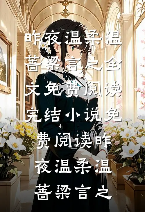 昨夜温柔(温蔷梁言之)全文免费阅读_完结小说免费阅读昨夜温柔温蔷梁言之