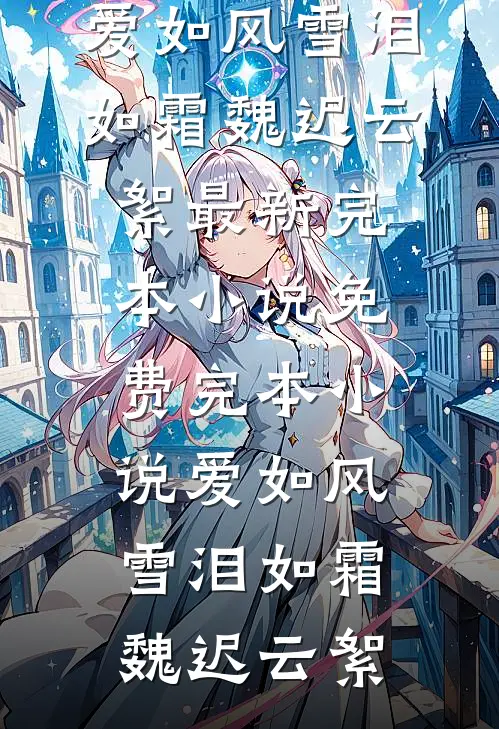 爱如风雪泪如霜魏迟云絮最新完本小说_免费完本小说爱如风雪泪如霜(魏迟云絮)