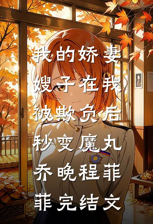 我的娇妻嫂子在我被欺负后，秒变魔丸乔晚程菲菲完结文