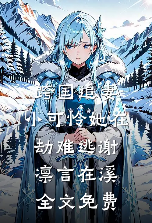 跨国追妻，小可怜她在劫难逃谢凛言在溪全文免费