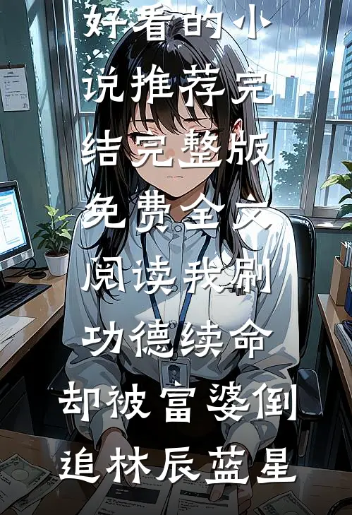 我刷功德续命，却被富婆倒追林辰蓝星好看的小说推荐完结_完整版免费全文阅读我刷功德续命，却被富婆倒追(林辰蓝星)