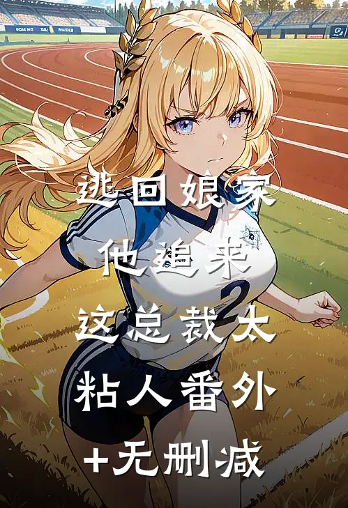 逃回娘家他追来，这总裁太粘人番外+无删减