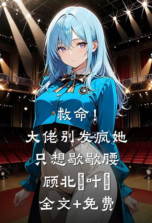 救命！大佬别发疯，她只想歇歇腰顾北玦叶煖全文+免费