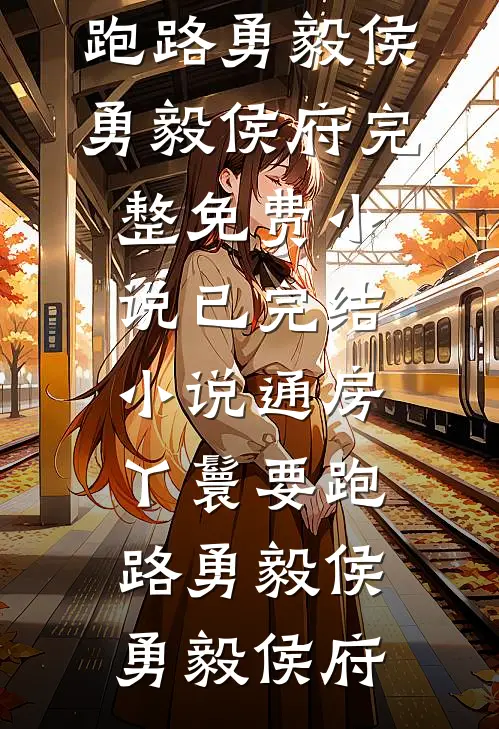 通房丫鬟要跑路(勇毅侯勇毅侯府)完整免费小说_已完结小说通房丫鬟要跑路(勇毅侯勇毅侯府)