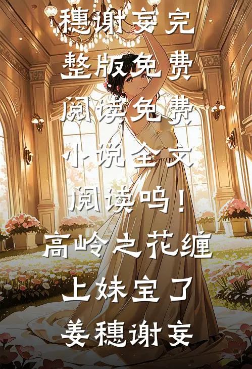 呜！高岭之花缠上妹宝了(姜穗谢妄)完整版免费阅读_免费小说全文阅读呜！高岭之花缠上妹宝了姜穗谢妄