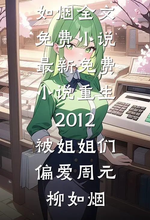 重生2012，被姐姐们偏爱(周元柳如烟)全文免费小说_最新免费小说重生2012，被姐姐们偏爱周元柳如烟