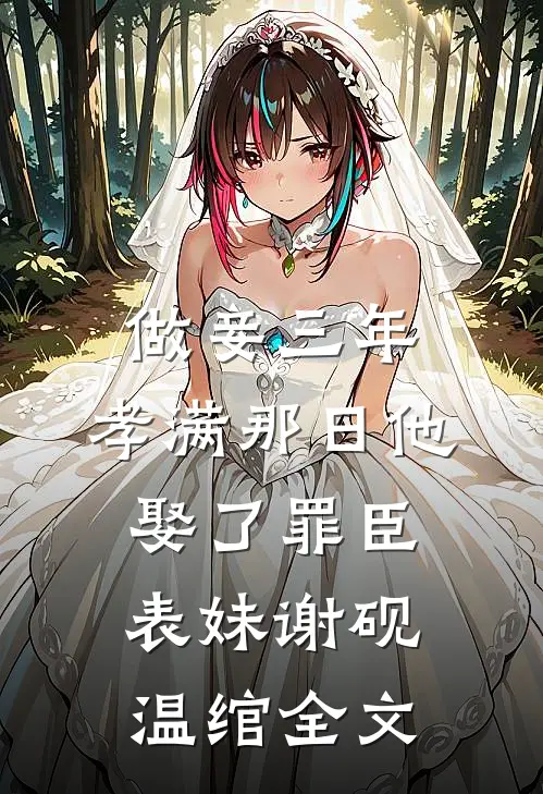 做妾三年，孝满那日他娶了罪臣表妹谢砚温绾全文