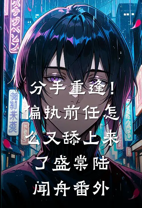 分手重逢！偏执前任怎么又舔上来了盛棠陆闻舟番外