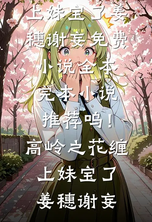 呜！高岭之花缠上妹宝了姜穗谢妄免费小说全本_完本小说推荐呜！高岭之花缠上妹宝了姜穗谢妄