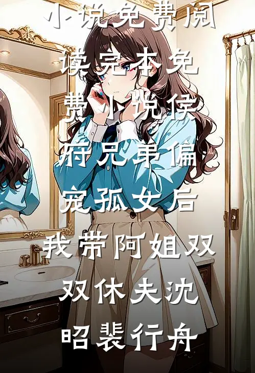 侯府兄弟偏宠孤女后，我带阿姐双双休夫(沈昭裴行舟)免费小说免费阅读_完本免费小说侯府兄弟偏宠孤女后，我带阿姐双双休夫沈昭裴行舟