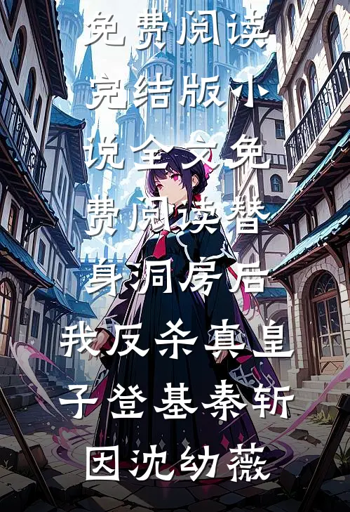 替身洞房后，我反杀真皇子登基秦斩因沈幼薇完整版小说全文免费阅读_完结版小说全文免费阅读替身洞房后，我反杀真皇子登基(秦斩因沈幼薇)