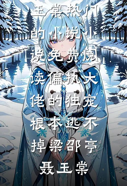 偏执大佬的独宠，根本逃不掉梁邵亭聂玉棠热门的小说_小说免费阅读偏执大佬的独宠，根本逃不掉梁邵亭聂玉棠