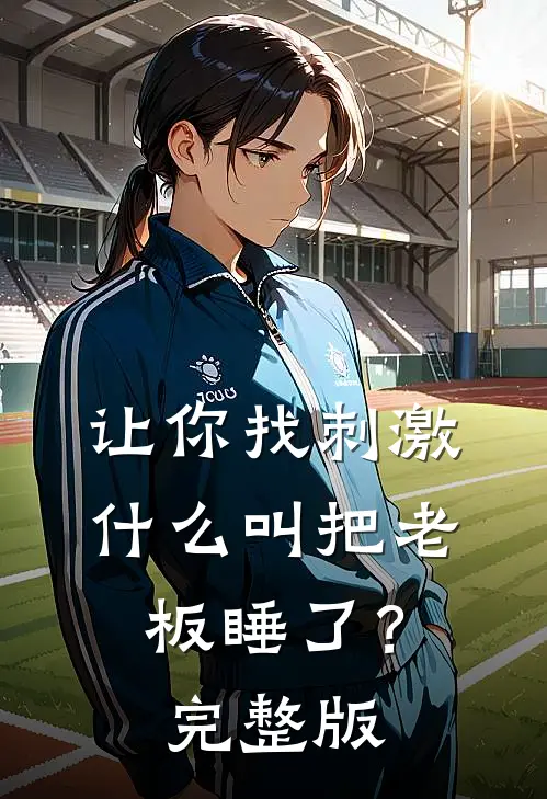 让你找刺激，什么叫把老板睡了？完整版