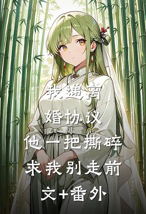我递离婚协议，他一把撕碎求我别走前文+番外