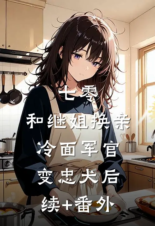 七零：和继姐换亲冷面军官变忠犬后续+番外