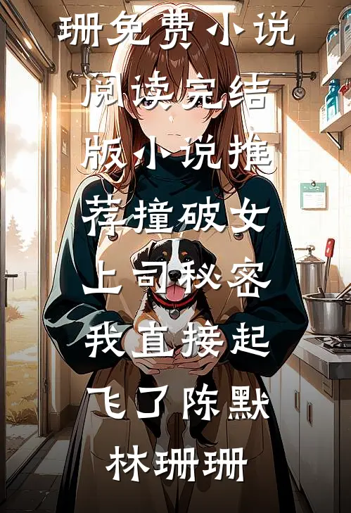 撞破女上司秘密，我直接起飞了(陈默林珊珊)免费小说阅读_完结版小说推荐撞破女上司秘密，我直接起飞了陈默林珊珊