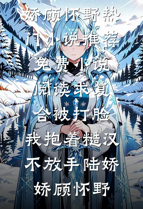 求复合被打脸，我抱着糙汉不放手(陆娇娇顾怀野)热门小说推荐_免费小说阅读求复合被打脸，我抱着糙汉不放手陆娇娇顾怀野