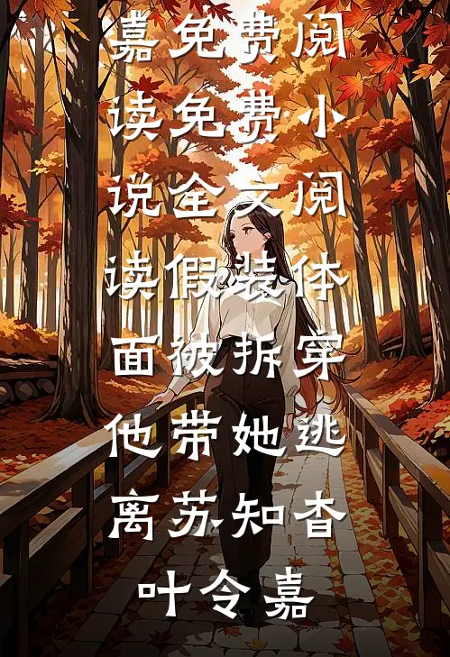假装体面被拆穿，他带她逃离(苏知杳叶令嘉)免费阅读_免费小说全文阅读假装体面被拆穿，他带她逃离苏知杳叶令嘉