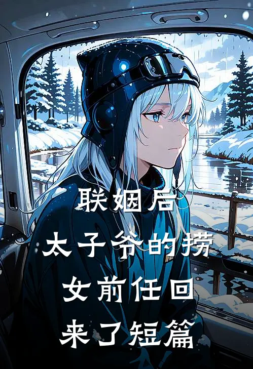 联姻后，太子爷的捞女前任回来了短篇