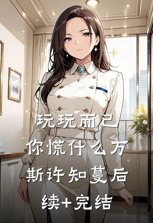 玩玩而已，你慌什么万斯许知蔓后续+完结