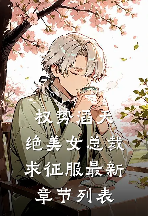 权势滔天，绝美女总裁求征服最新章节列表