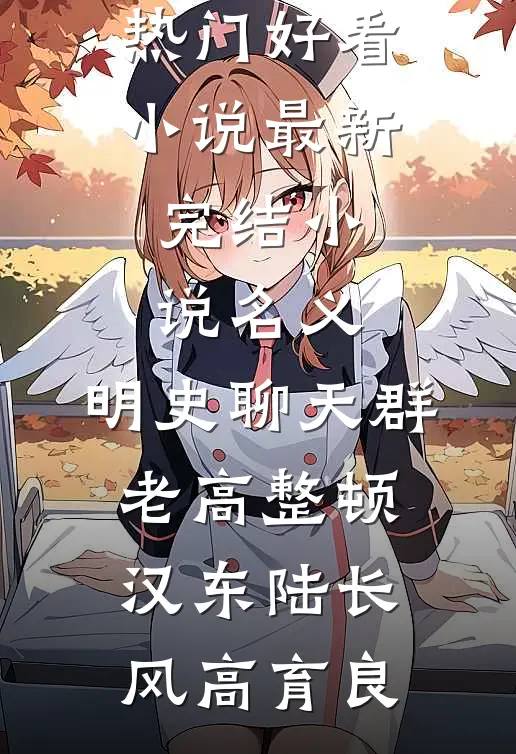 名义：明史聊天群，老高整顿汉东陆长风高育良热门好看小说_最新完结小说名义：明史聊天群，老高整顿汉东陆长风高育良