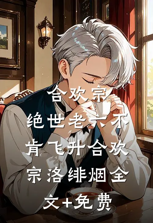 合欢宗：绝世老六不肯飞升合欢宗洛绯烟全文+免费
