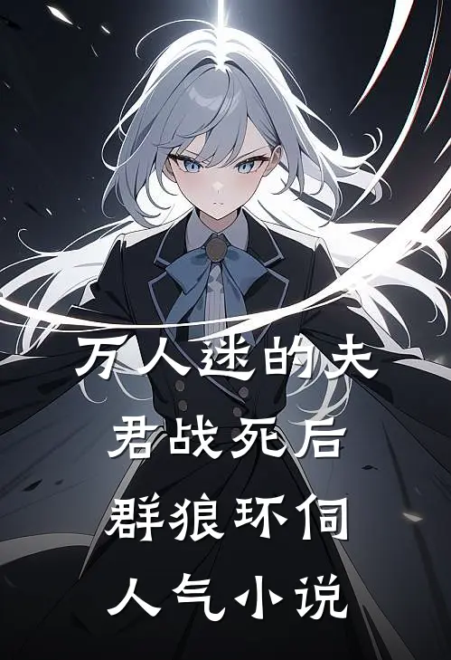 万人迷的夫君战死后，群狼环伺人气小说