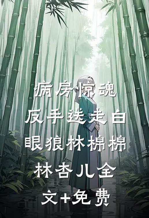 病房惊魂，反手送走白眼狼林棉棉林杏儿全文+免费