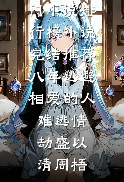 八年逃避，相爱的人难逃情劫盛以清周梧热门小说排行榜_小说完结推荐八年逃避，相爱的人难逃情劫盛以清周梧