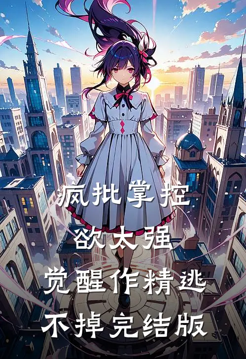 疯批掌控欲太强，觉醒作精逃不掉完结版
