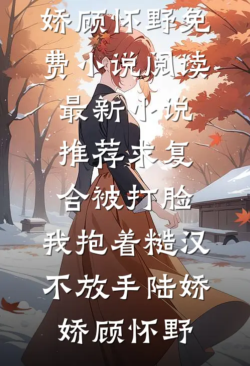 求复合被打脸，我抱着糙汉不放手(陆娇娇顾怀野)免费小说阅读_最新小说推荐求复合被打脸，我抱着糙汉不放手(陆娇娇顾怀野)