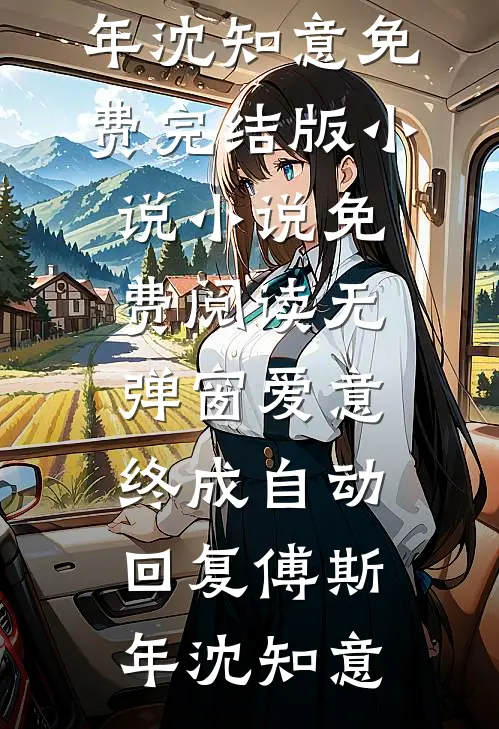 爱意终成自动回复(傅斯年沈知意)免费完结版小说_小说免费阅读无弹窗爱意终成自动回复(傅斯年沈知意)
