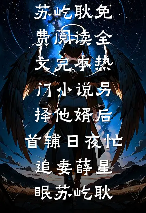 另择他婿后，首辅日夜忙追妻薛星眠苏屹耿免费阅读全文_完本热门小说另择他婿后，首辅日夜忙追妻(薛星眠苏屹耿)