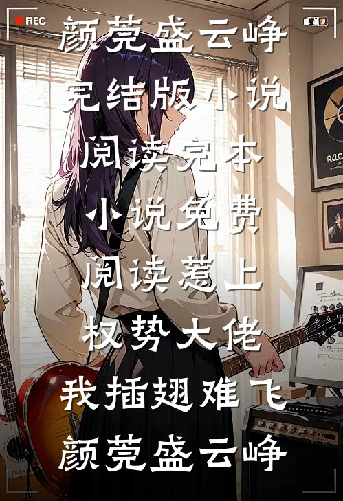惹上权势大佬，我插翅难飞颜莞盛云峥完结版小说阅读_完本小说免费阅读惹上权势大佬，我插翅难飞颜莞盛云峥