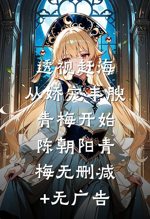 透视赶海：从娇宠丰腴青梅开始陈朝阳青梅无删减+无广告