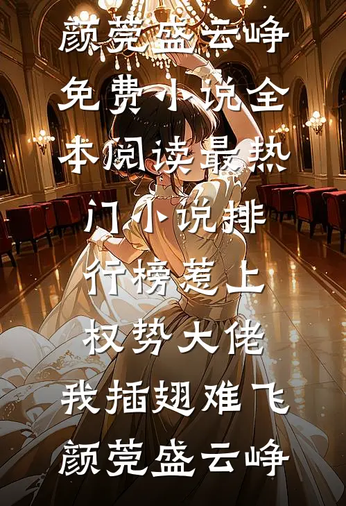 惹上权势大佬，我插翅难飞(颜莞盛云峥)免费小说全本阅读_最热门小说排行榜惹上权势大佬，我插翅难飞颜莞盛云峥