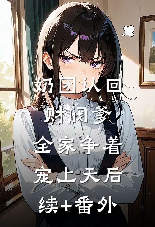 奶团认回财阀爹，全家争着宠上天后续+番外